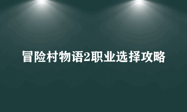 冒险村物语2职业选择攻略