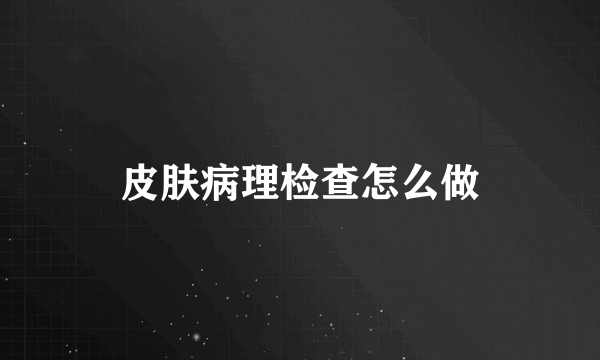 皮肤病理检查怎么做