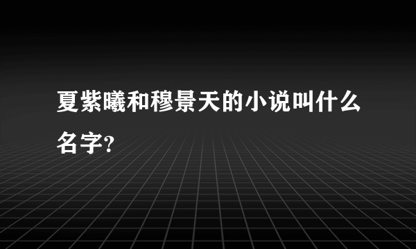 夏紫曦和穆景天的小说叫什么名字？