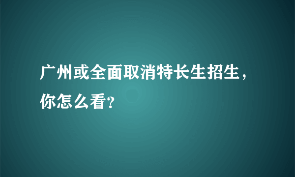 广州或全面取消特长生招生，你怎么看？