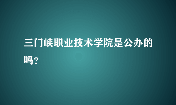 三门峡职业技术学院是公办的吗？