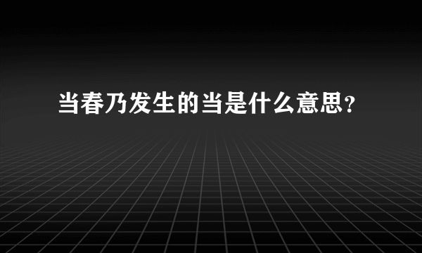 当春乃发生的当是什么意思？