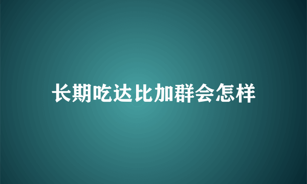 长期吃达比加群会怎样