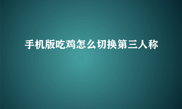 手机版吃鸡怎么切换第三人称