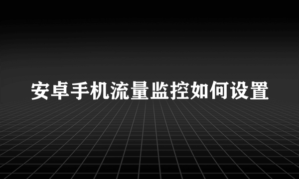 安卓手机流量监控如何设置