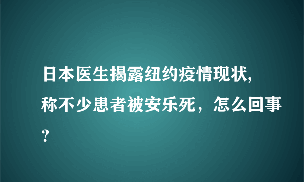 日本医生揭露纽约疫情现状,称不少患者被安乐死，怎么回事？