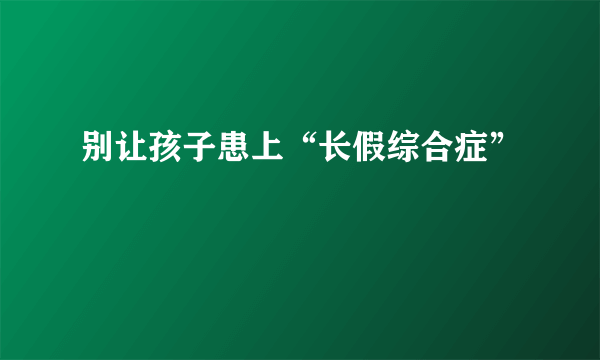 别让孩子患上“长假综合症”