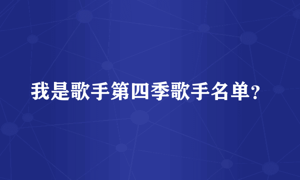 我是歌手第四季歌手名单？