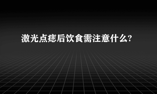 激光点痣后饮食需注意什么?