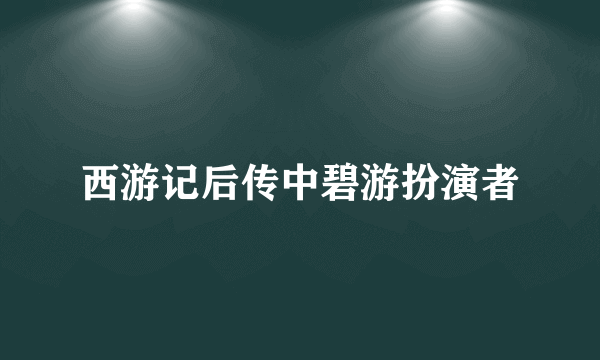 西游记后传中碧游扮演者