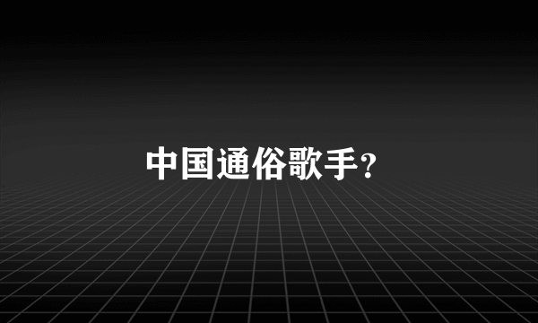 中国通俗歌手？