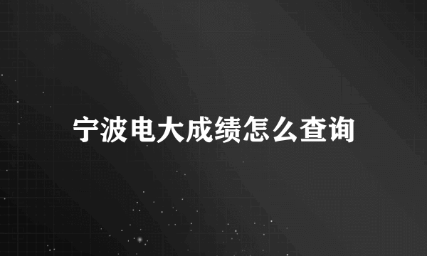 宁波电大成绩怎么查询