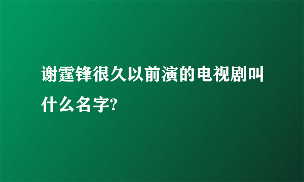 谢霆锋很久以前演的电视剧叫什么名字?