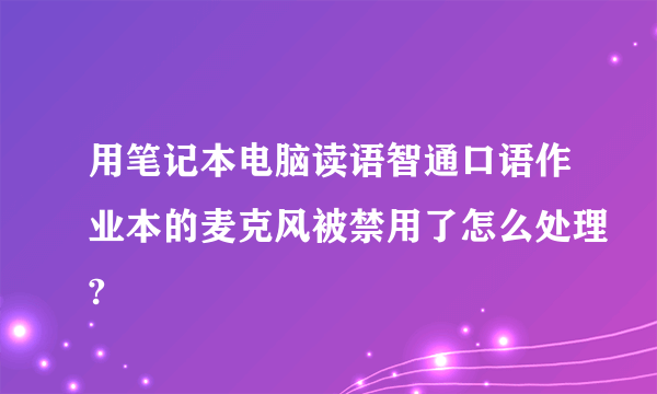 用笔记本电脑读语智通口语作业本的麦克风被禁用了怎么处理?