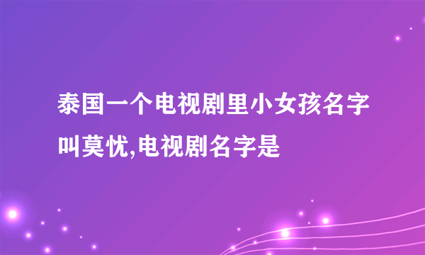 泰国一个电视剧里小女孩名字叫莫忧,电视剧名字是