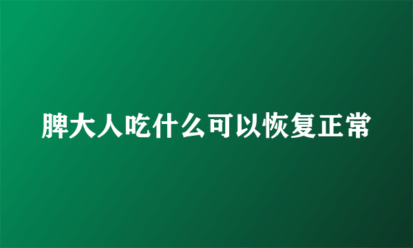 脾大人吃什么可以恢复正常