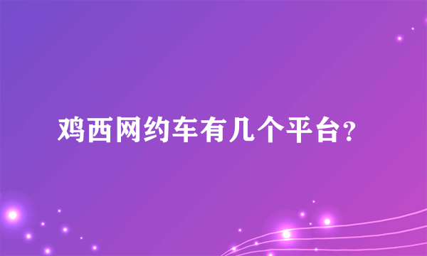 鸡西网约车有几个平台？