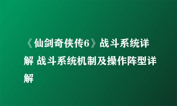 《仙剑奇侠传6》战斗系统详解 战斗系统机制及操作阵型详解