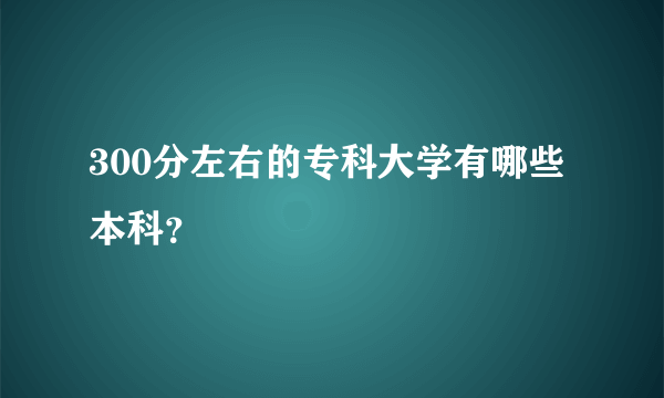 300分左右的专科大学有哪些本科？