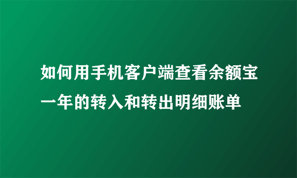 如何用手机客户端查看余额宝一年的转入和转出明细账单