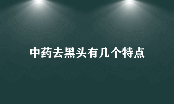 中药去黑头有几个特点