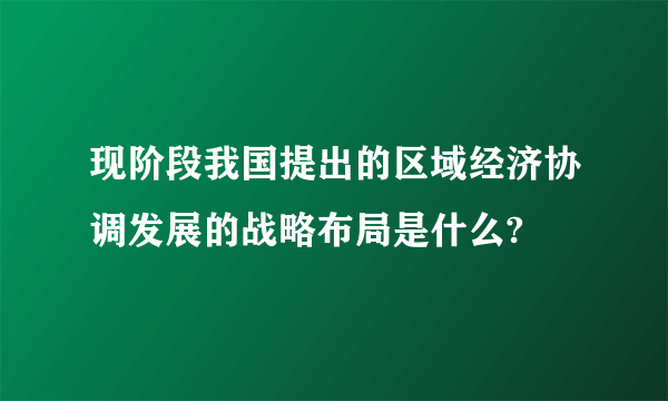 现阶段我国提出的区域经济协调发展的战略布局是什么?