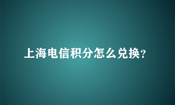 上海电信积分怎么兑换？