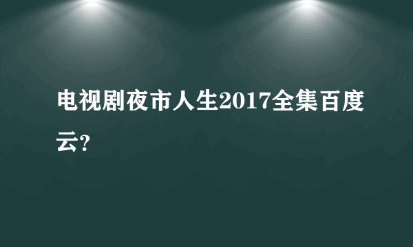 电视剧夜市人生2017全集百度云？