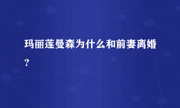 玛丽莲曼森为什么和前妻离婚？