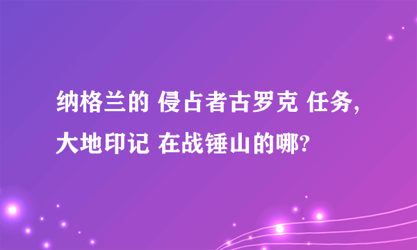 纳格兰的 侵占者古罗克 任务,大地印记 在战锤山的哪?