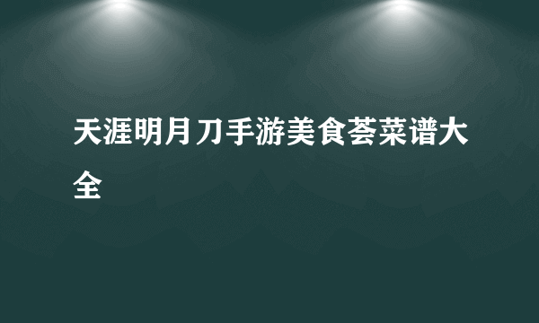 天涯明月刀手游美食荟菜谱大全