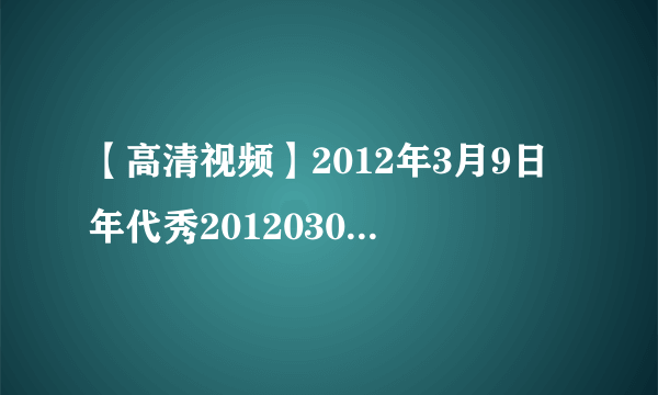 【高清视频】2012年3月9日年代秀20120309最新一期深圳卫视直播视频？