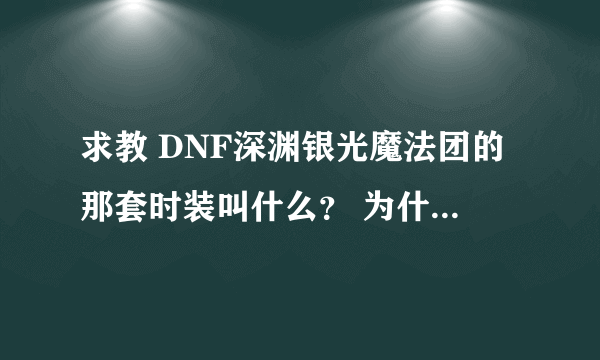 求教 DNF深渊银光魔法团的那套时装叫什么？ 为什么商场找不到。。。。