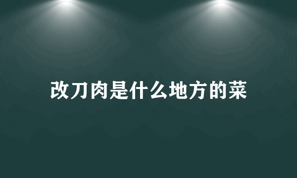 改刀肉是什么地方的菜