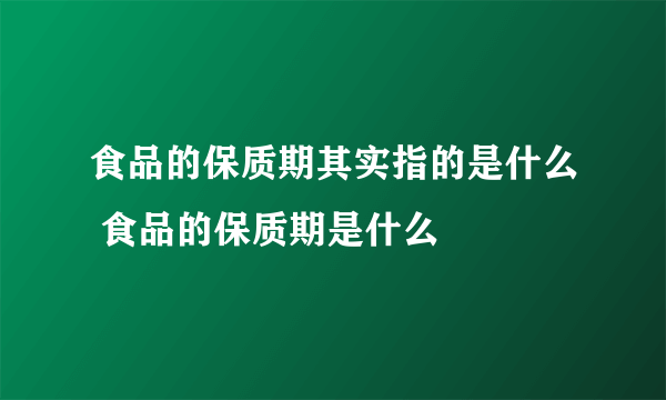 食品的保质期其实指的是什么 食品的保质期是什么