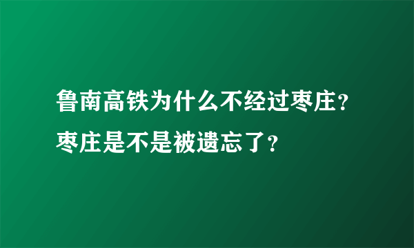 鲁南高铁为什么不经过枣庄？枣庄是不是被遗忘了？