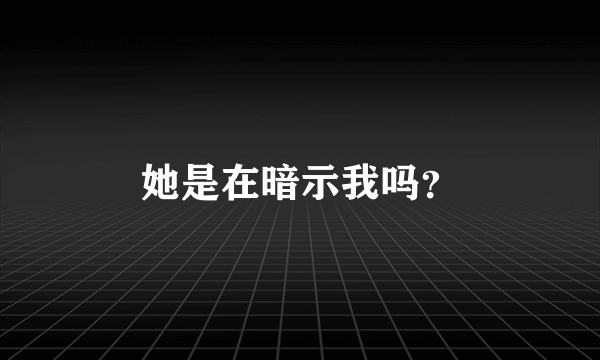 她是在暗示我吗？