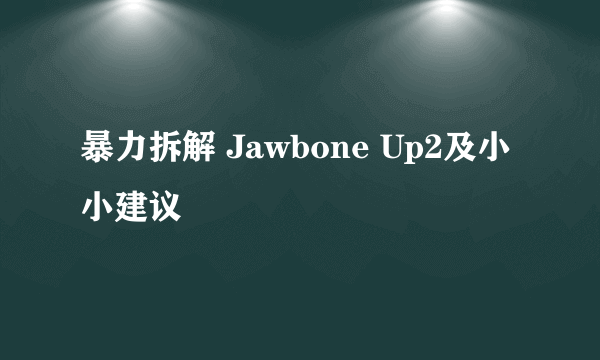 暴力拆解 Jawbone Up2及小小建议