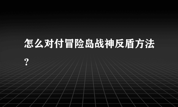 怎么对付冒险岛战神反盾方法？