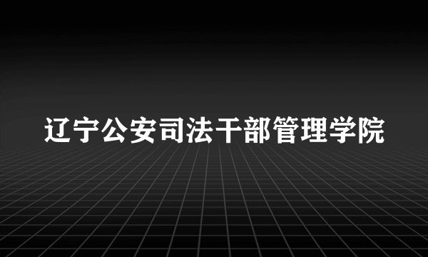 辽宁公安司法干部管理学院