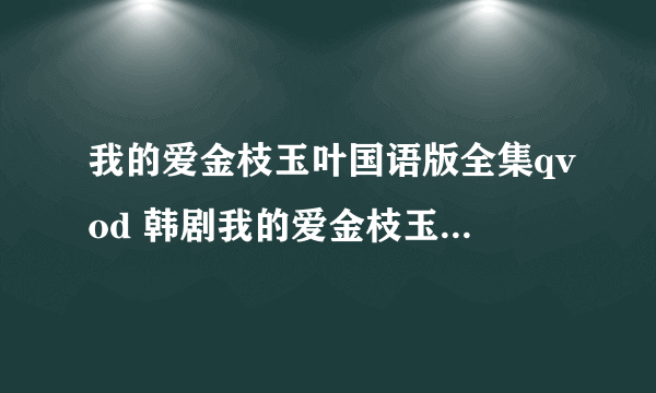 我的爱金枝玉叶国语版全集qvod 韩剧我的爱金枝玉叶在线韩语观看中字优酷视频