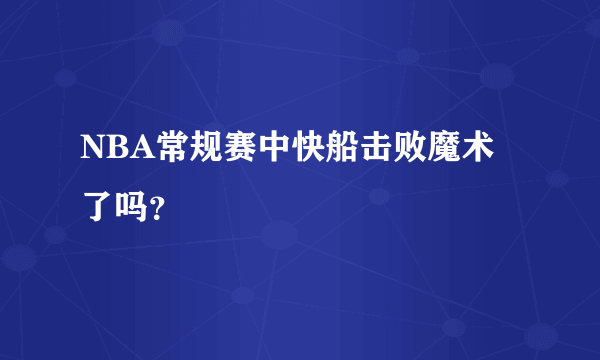 NBA常规赛中快船击败魔术了吗？