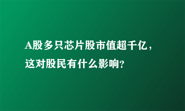 A股多只芯片股市值超千亿，这对股民有什么影响？