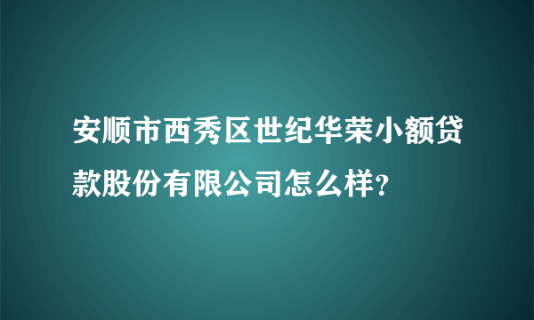 安顺市西秀区世纪华荣小额贷款股份有限公司怎么样？