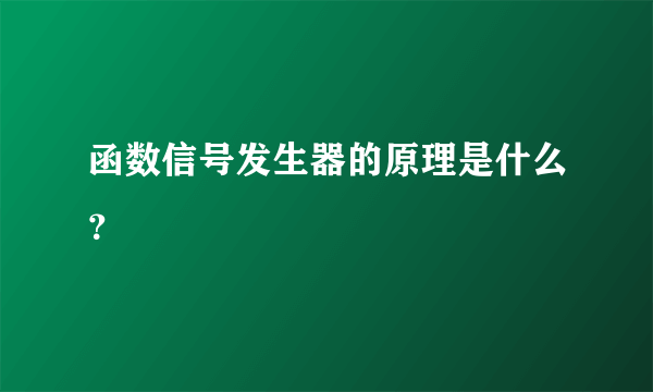 函数信号发生器的原理是什么？