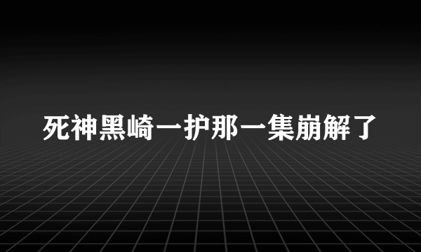 死神黑崎一护那一集崩解了