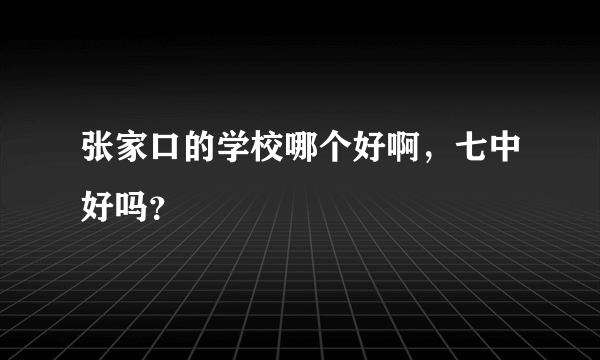 张家口的学校哪个好啊，七中好吗？