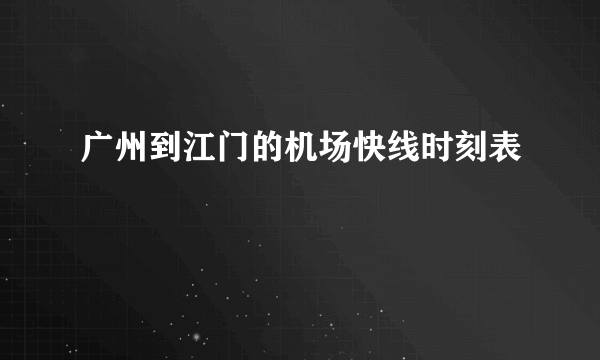 广州到江门的机场快线时刻表