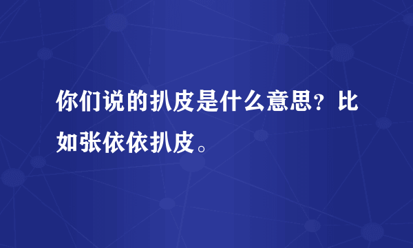 你们说的扒皮是什么意思？比如张依依扒皮。