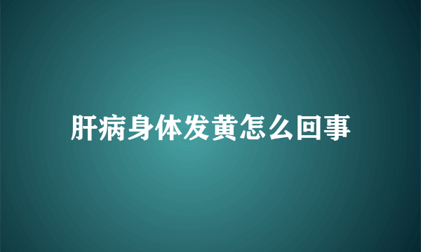 肝病身体发黄怎么回事